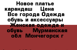 Новое платье - карандаш  › Цена ­ 800 - Все города Одежда, обувь и аксессуары » Женская одежда и обувь   . Мурманская обл.,Мончегорск г.